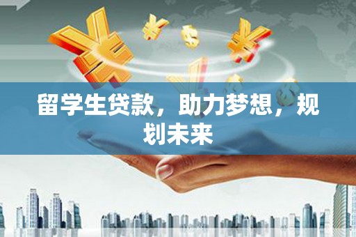 丰宁留学生贷款，助力梦想，规划未来