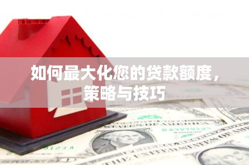 潭子如何最大化您的贷款额度，策略与技巧