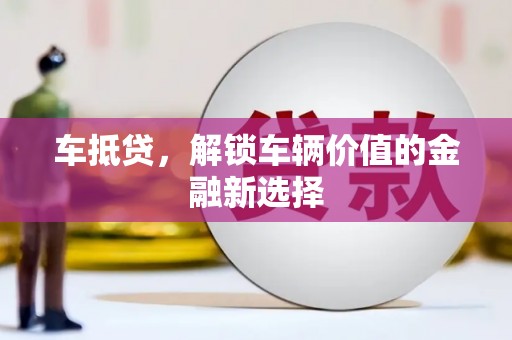 荥阳车抵贷，解锁车辆价值的金融新选择