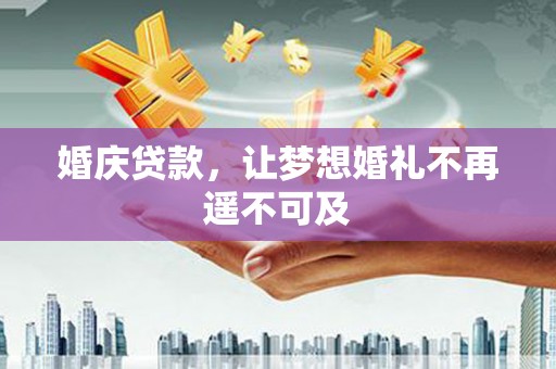 潍城婚庆贷款，让梦想婚礼不再遥不可及