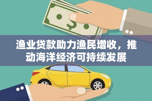 四子王旗渔业贷款助力渔民增收，推动海洋经济可持续发展