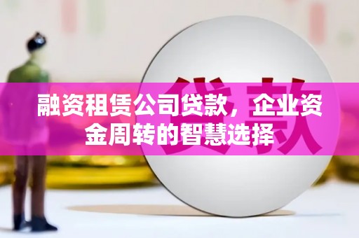 桃山融资租赁公司贷款，企业资金周转的智慧选择