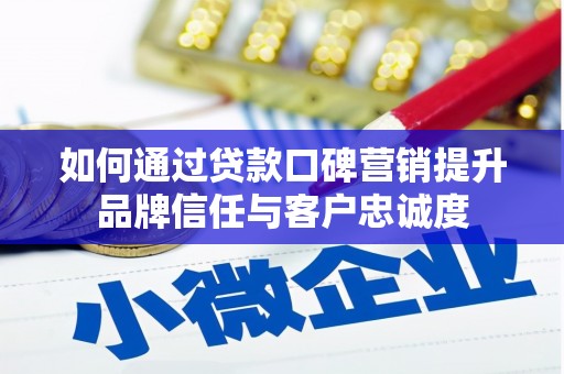 务川如何通过贷款口碑营销提升品牌信任与客户忠诚度