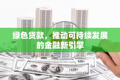 中国香港绿色贷款，推动可持续发展的金融新引擎