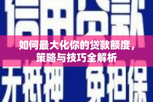 都昌如何最大化你的贷款额度，策略与技巧全解析