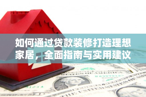 青神如何通过贷款装修打造理想家居,全面指南与实用建议 青神如何通过贷款装修打造理想家居,全面指南与实用建议