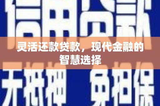 霍林郭勒灵活还款贷款，现代金融的智慧选择