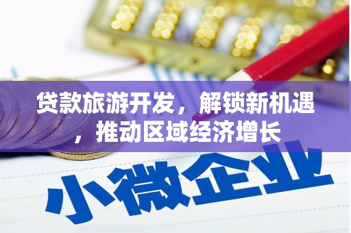 香洲贷款旅游开发，解锁新机遇，推动区域经济增长