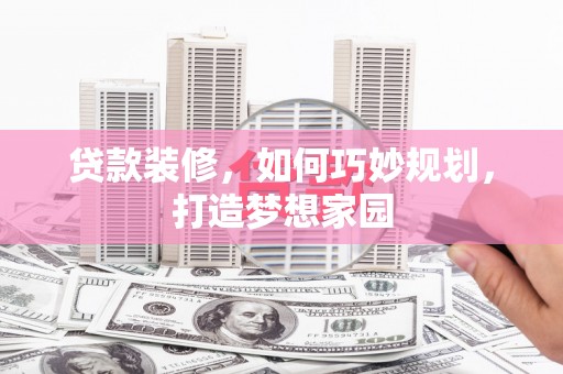 革吉贷款装修，如何巧妙规划，打造梦想家园