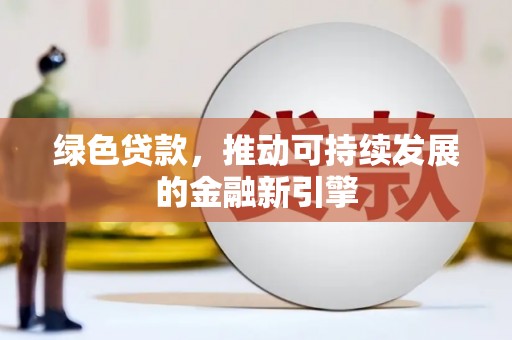 中坜绿色贷款，推动可持续发展的金融新引擎