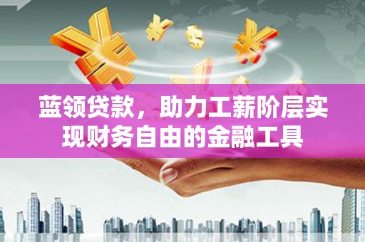 港北蓝领贷款，助力工薪阶层实现财务自由的金融工具