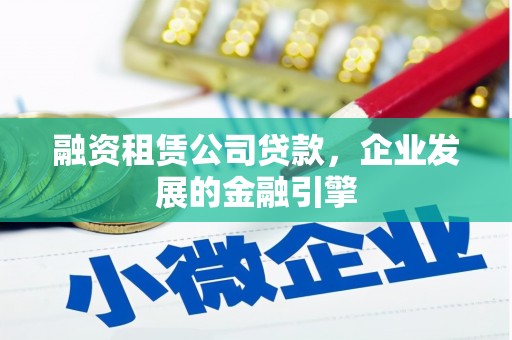 剑川融资租赁公司贷款，企业发展的金融引擎