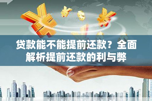新会贷款能不能提前还款？全面解析提前还款的利与弊