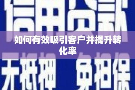 新青如何有效吸引客户并提升转化率