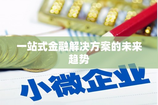 太和一站式金融解决方案的未来趋势